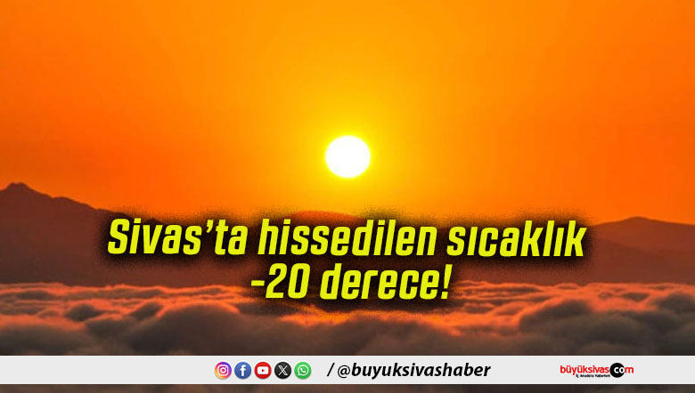 Sivas’ta hissedilen sıcaklık -20 derece!