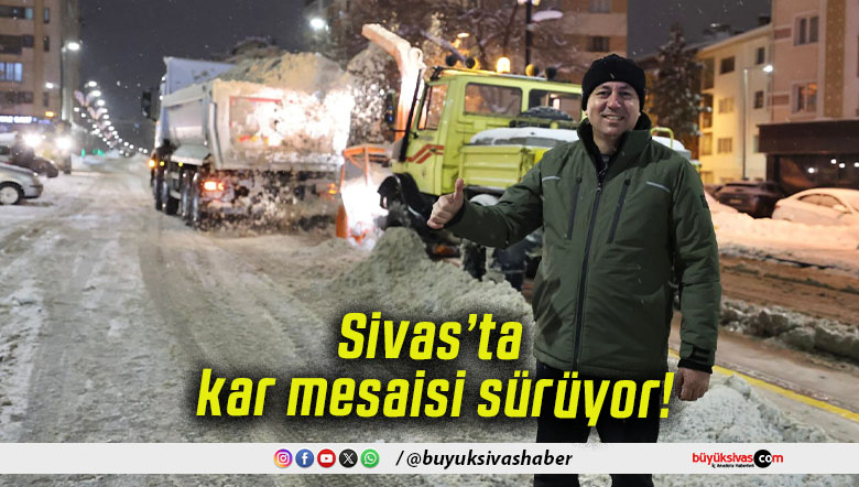 Sivas’ta kar mesaisi sürüyor!