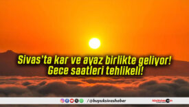 Sivas’ta kar ve ayaz birlikte geliyor! Gece saatleri tehlikeli!