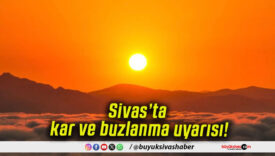 Sivas’ta kar ve buzlanma uyarısı!