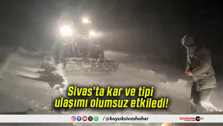Sivas’ta kar ve tipi ulaşımı olumsuz etkiledi!
