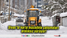 Sivas’ta karla mücadele çalışmaları aralıksız sürüyor!