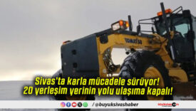 Sivas’ta karla mücadele sürüyor! 20 yerleşim yerinin yolu ulaşıma kapalı!