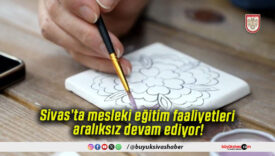 Sivas’ta mesleki eğitim faaliyetleri aralıksız devam ediyor!
