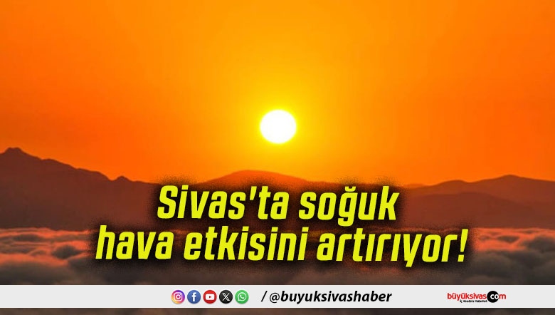 Sivas'ta soğuk hava etkisini artırıyor!