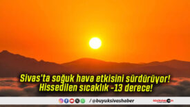 Sivas’ta soğuk hava etkisini sürdürüyor! Hissedilen sıcaklık -13 derece!