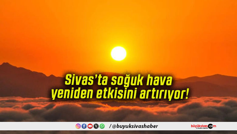 Sivas’ta soğuk hava yeniden etkisini artırıyor!