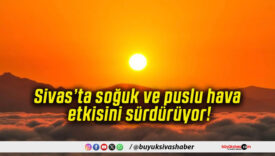 Sivas’ta soğuk ve puslu hava etkisini sürdürüyor!