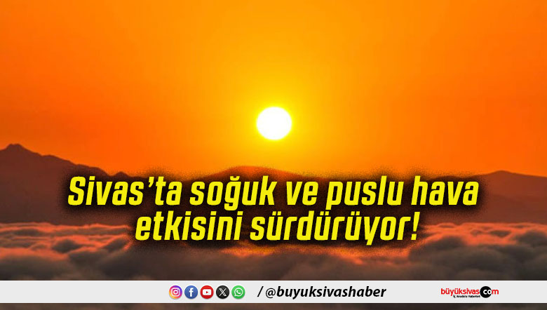 Sivas’ta soğuk ve puslu hava etkisini sürdürüyor!