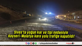 Sivas’ta yoğun kar ve tipi nedeniyle Kayseri–Malatya kara yolu trafiğe kapatıldı!