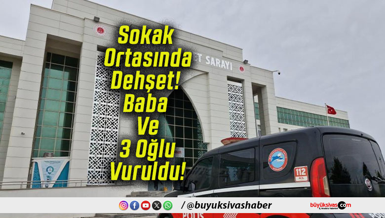 Sokak Ortasında Dehşet! Baba Ve 3 Oğlu Vuruldu!