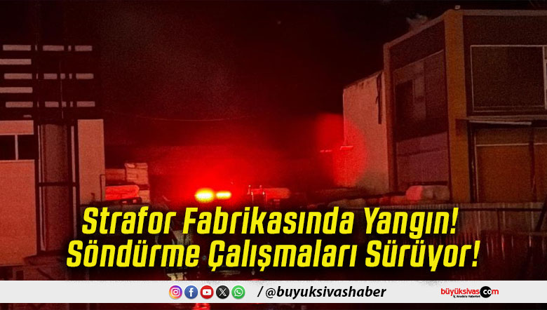 Strafor Fabrikasında Yangın! Söndürme Çalışmaları Sürüyor!