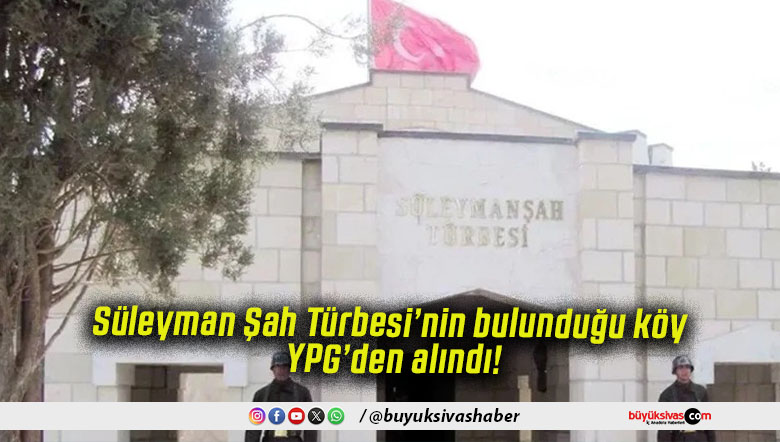 Süleyman Şah Türbesi’nin bulunduğu köy YPG’den alındı!