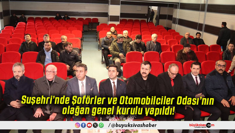 Suşehri’nde Şoförler ve Otomobilciler Odası’nın olağan genel kurulu yapıldı!