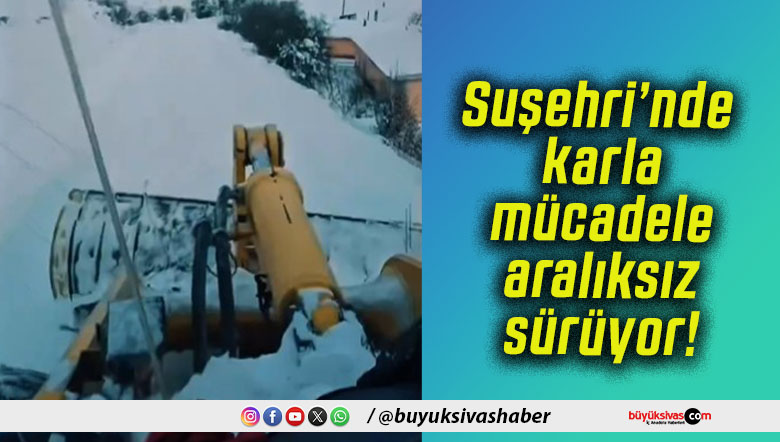 Suşehri’nde karla mücadele aralıksız sürüyor!
