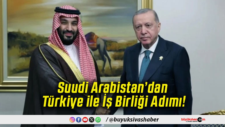 Suudi Arabistan’dan Türkiye ile İş Birliği Adımı!