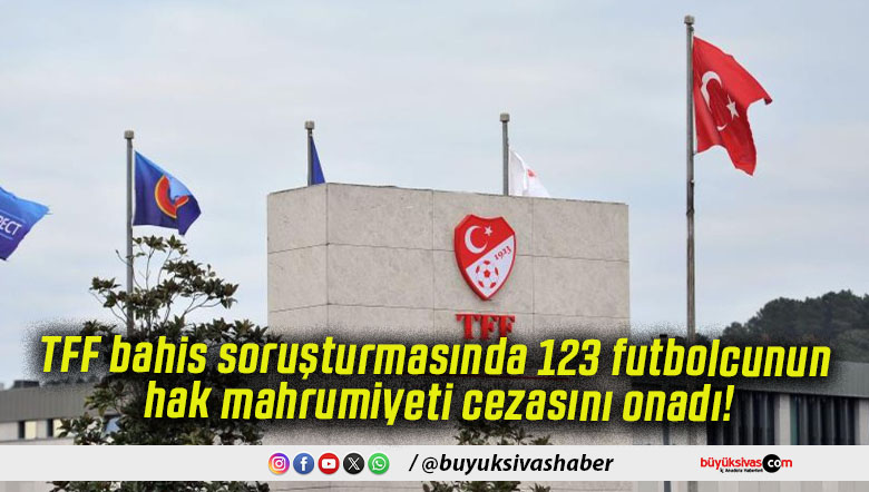 TFF bahis soruşturmasında 123 futbolcunun hak mahrumiyeti cezasını onadı!