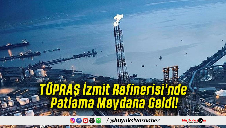 TÜPRAŞ İzmit Rafinerisi’nde Patlama Meydana Geldi!