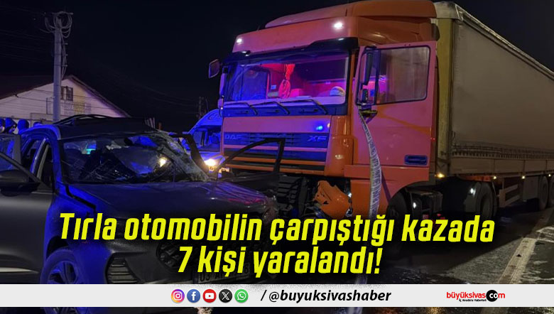 Tırla otomobilin çarpıştığı kazada 7 kişi yaralandı!