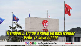 Trendyol 1. Lig’de 3 kulüp ve bazı isimler PFDK’ya sevk edildi!
