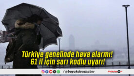 Türkiye genelinde hava alarmı! 61 il için sarı kodlu uyarı!