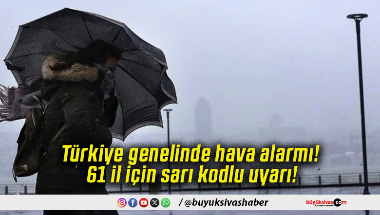 Türkiye genelinde hava alarmı! 61 il için sarı kodlu uyarı!