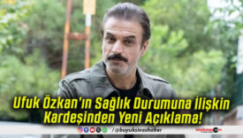 Ufuk Özkan’ın Sağlık Durumuna İlişkin Kardeşinden Yeni Açıklama!