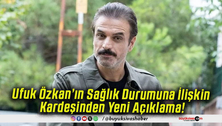 Ufuk Özkan’ın Sağlık Durumuna İlişkin Kardeşinden Yeni Açıklama!