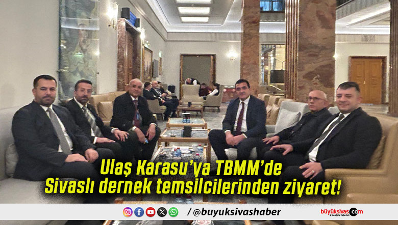 Ulaş Karasu’ya TBMM’de Sivaslı dernek temsilcilerinden ziyaret!