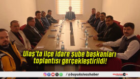 Ulaş’ta ilçe idare şube başkanları toplantısı gerçekleştirildi!