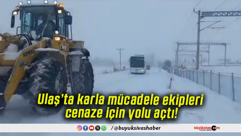 Ulaş’ta karla mücadele ekipleri cenaze için yolu açtı!