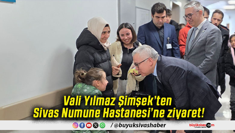 Vali Yılmaz Şimşek’ten Sivas Numune Hastanesi’ne ziyaret!