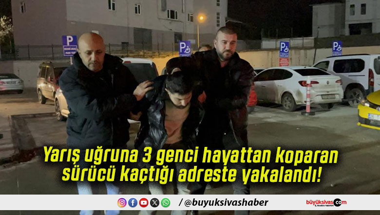 Yarış uğruna 3 genci hayattan koparan sürücü kaçtığı adreste yakalandı!