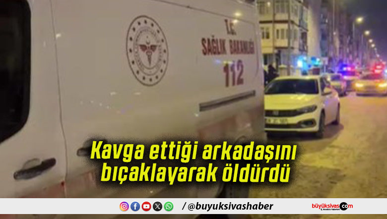 kavga ettiği arkadaşını bıçaklayarak öldürdü