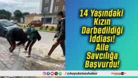 14 Yaşındaki Kızın Darbedildiği İddiası! Aile Savcılığa Başvurdu!