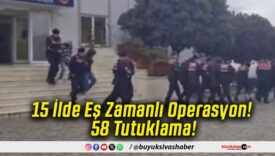 15 İlde Eş Zamanlı Operasyon! 58 Tutuklama!