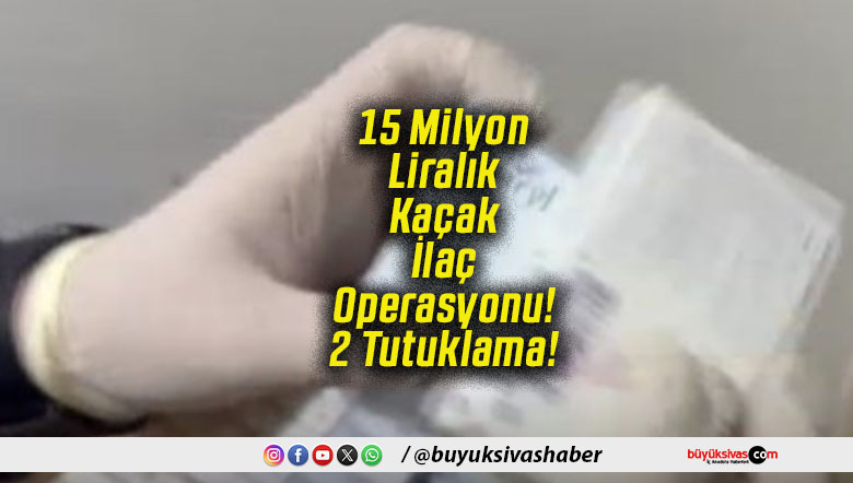 15 Milyon Liralık Kaçak İlaç Operasyonu! 2 Tutuklama!