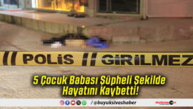 5 Çocuk Babası Şüpheli Şekilde Hayatını Kaybetti!