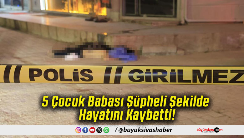 5 Çocuk Babası Şüpheli Şekilde Hayatını Kaybetti!