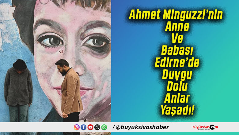 Ahmet Minguzzi’nin Anne Ve Babası Edirne’de Duygu Dolu Anlar Yaşadı!