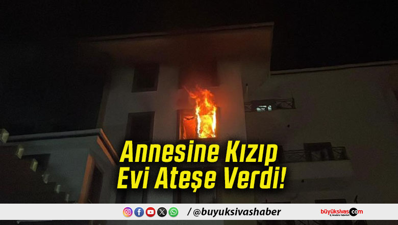 Annesine Kızıp Evi Ateşe Verdi!