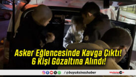 Asker Eğlencesinde Kavga Çıktı! 6 Kişi Gözaltına Alındı!