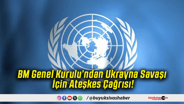 BM Genel Kurulu’ndan Ukrayna Savaşı İçin Ateşkes Çağrısı!