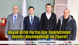 Büyük Birlik Partisi İlçe Teşkilatından Suşehri Kaymakamlığı’na Ziyaret!