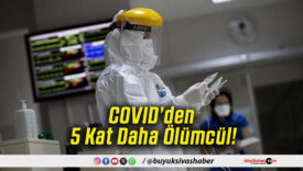 COVID’den 5 Kat Daha Ölümcül!