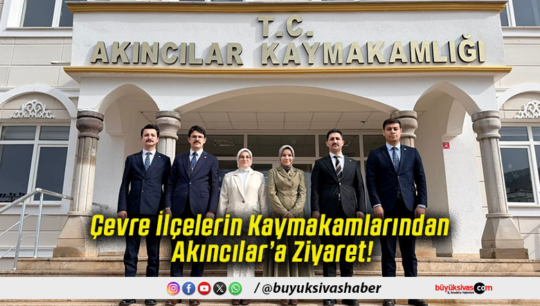 Çevre İlçelerin Kaymakamlarından Akıncılar’a Ziyaret!