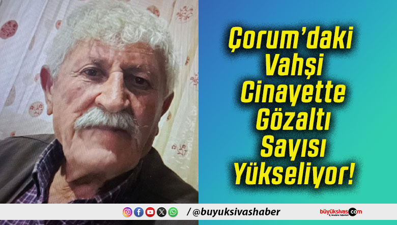 Çorum’daki Vahşi Cinayette Gözaltı Sayısı Yükseliyor!