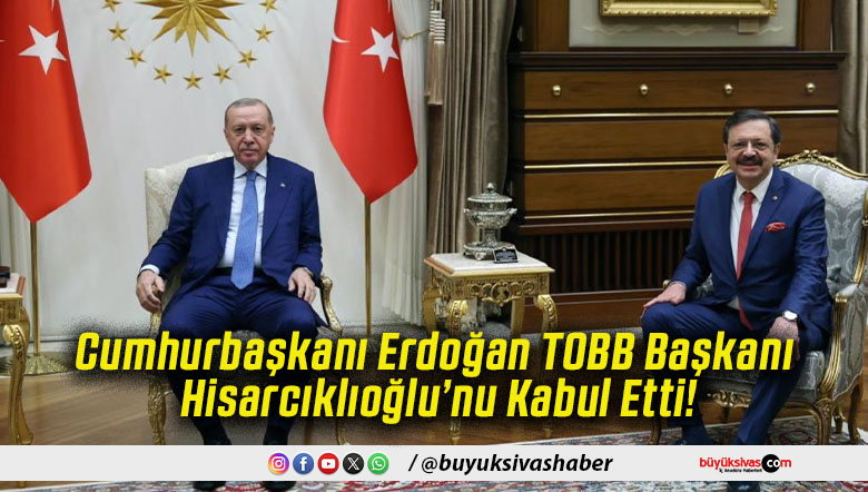 Cumhurbaşkanı Erdoğan TOBB Başkanı Hisarcıklıoğlu’nu Kabul Etti!