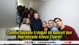 Cumhurbaşkanı Erdoğan Ve Bahçeli’den Depremzede Aileye Ziyaret!