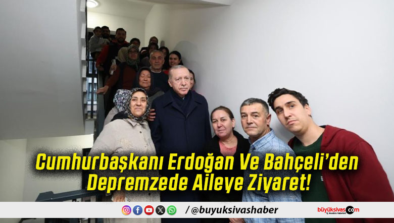 Cumhurbaşkanı Erdoğan Ve Bahçeli’den Depremzede Aileye Ziyaret!